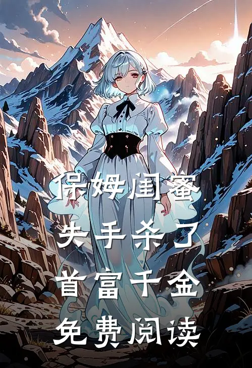保姆闺蜜失手杀了首富千金免费阅读