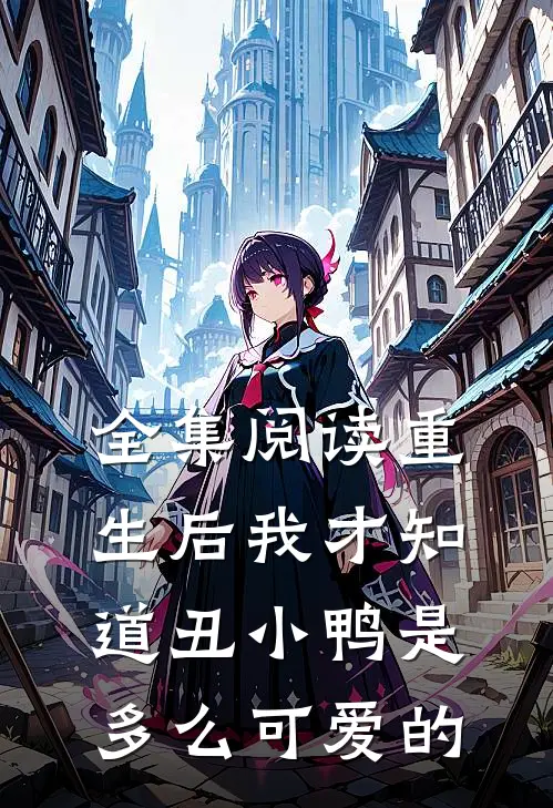全集阅读重生后我才知道丑小鸭是多么可爱的