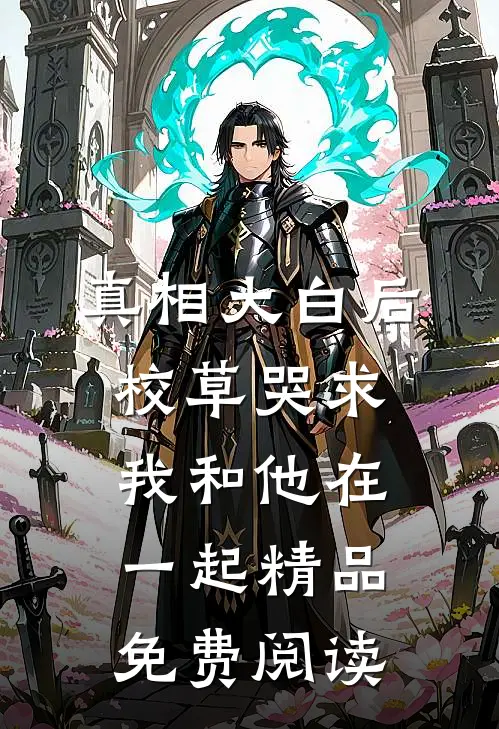 真相大白后,校草哭求我和他在一起精品免费阅读