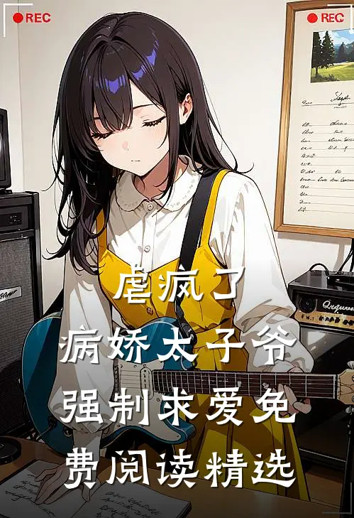 虐疯了,病娇太子爷强制求爱免费阅读精选