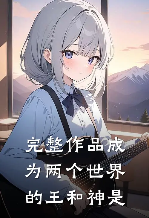 完整作品成为两个世界的王和神是