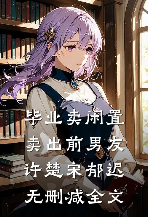 毕业卖闲置，卖出前男友许楚宋郁迟无删减全文