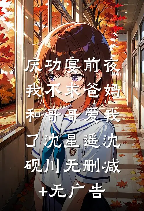 庆功宴前夜，我不求爸妈和哥哥爱我了沈星遥沈砚川无删减+无广告