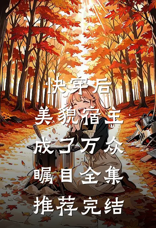 快穿后,美貌宿主成了万众瞩目全集推荐完结