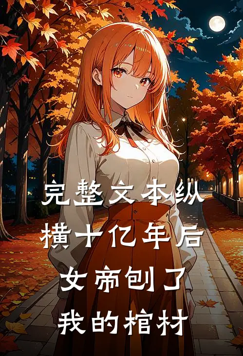 完整文本纵横十亿年后女帝刨了我的棺材