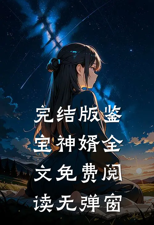 完结版鉴宝神婿全文免费阅读无弹窗