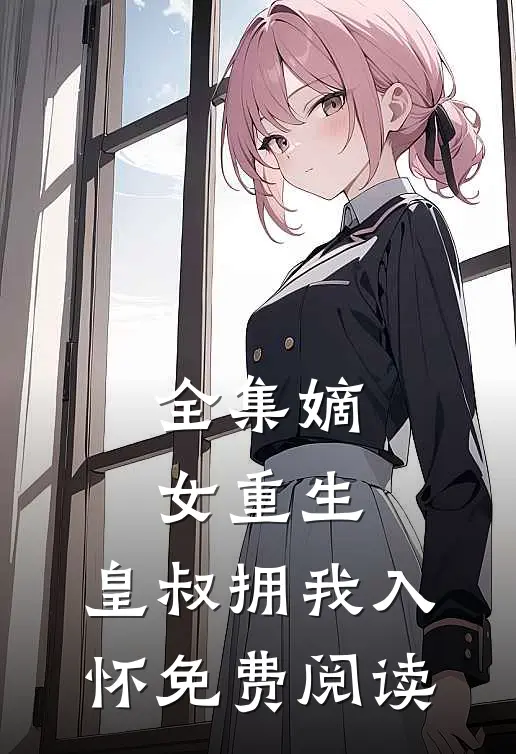 全集嫡女重生,皇叔拥我入怀免费阅读