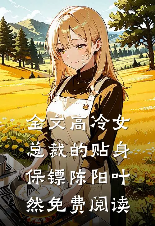 全文高冷女总裁的贴身保镖陈阳叶然免费阅读