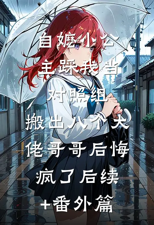 自嬷小公主踩我当对照组，搬出八个大佬哥哥后悔疯了后续+番外篇