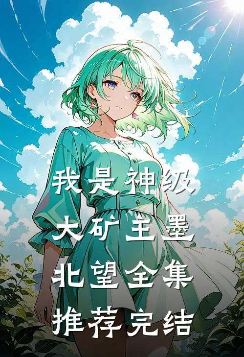 我是神级大矿主墨北望全集推荐完结
