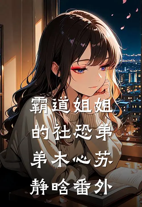 霸道姐姐的社恐弟弟木心苏静晗 番外