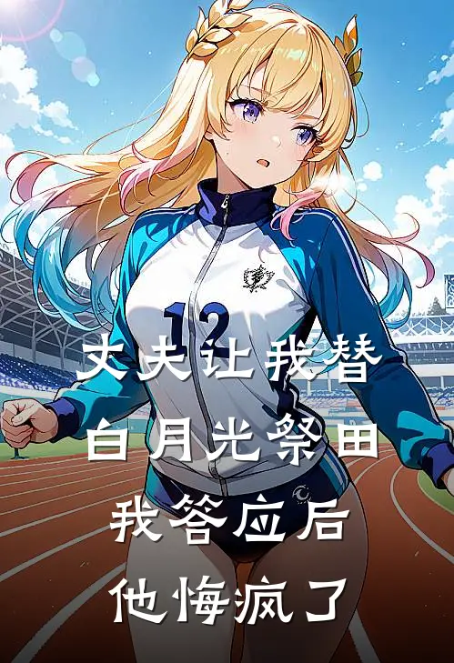 丈夫让我替白月光祭田，我答应后他悔疯了