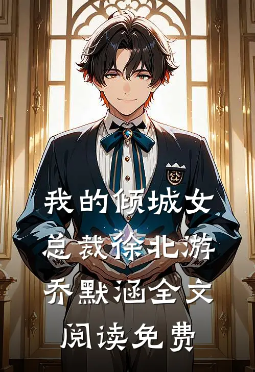 我的倾城女总裁徐北游乔默涵全文阅读免费