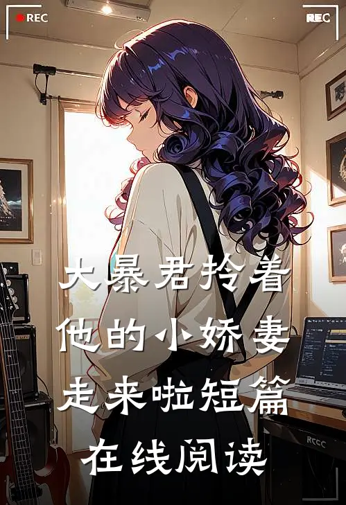 大暴君拎着他的小娇妻走来啦短篇在线阅读