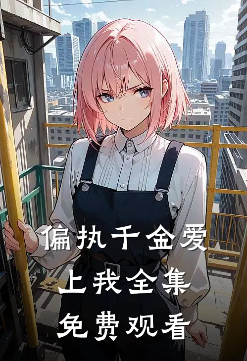 偏执千金爱上我 全集免费观看