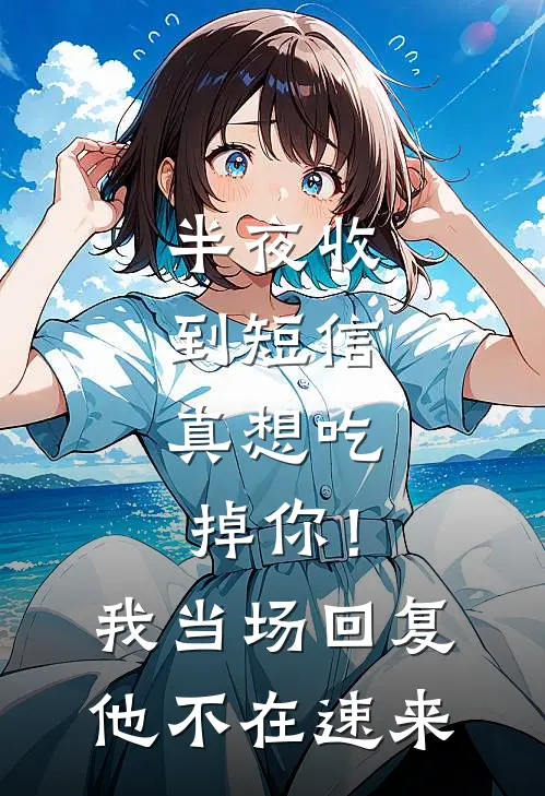 半夜收到短信：真想吃掉你！我当场回复：他不在，速来