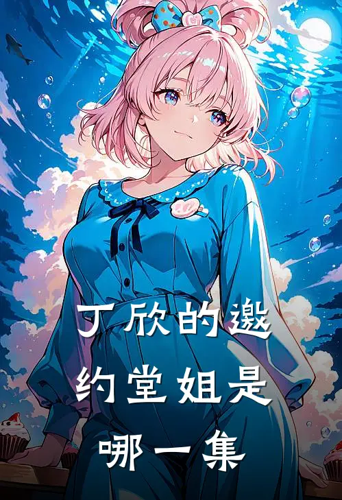 丁欣的邀约堂姐是哪一集