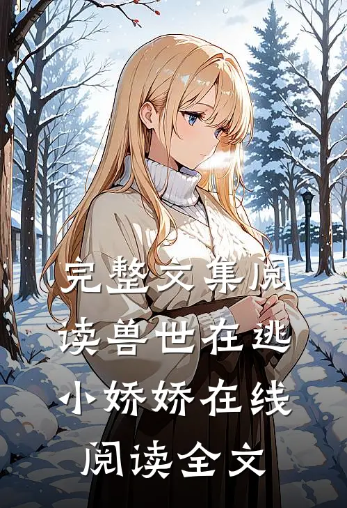 完整文集阅读兽世在逃小娇娇在线阅读全文