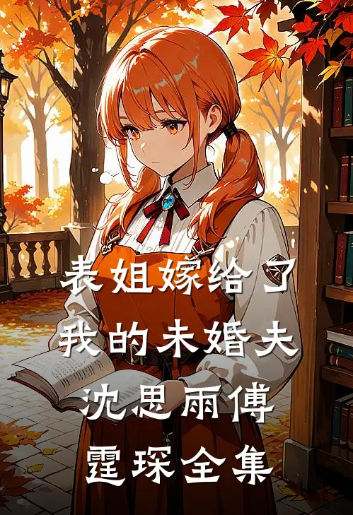 表姐嫁给了我的未婚夫沈思雨傅霆琛全集