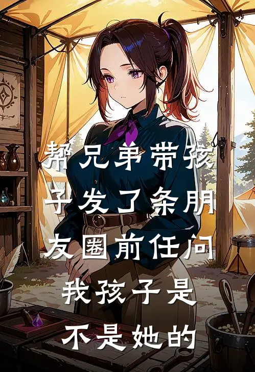 帮兄弟带孩子发了条朋友圈前任问我孩子是不是她的