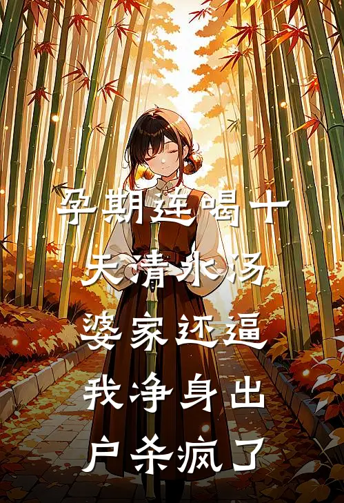 孕期连喝十天清水汤，婆家还逼我净身出户杀疯了