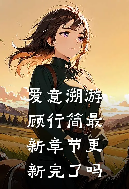 爱意溯游顾行简最新章节更新完了吗