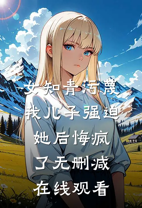 女知青污蔑我儿子强迫她后悔疯了无删减在线观看