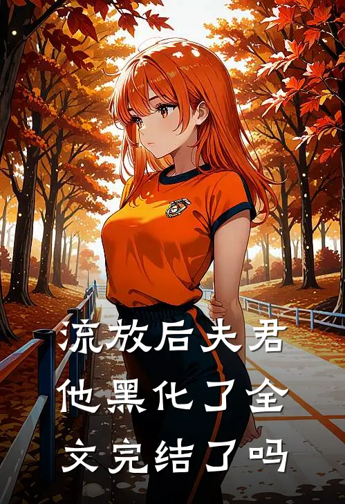 流放后夫君他黑化了全文完结了吗