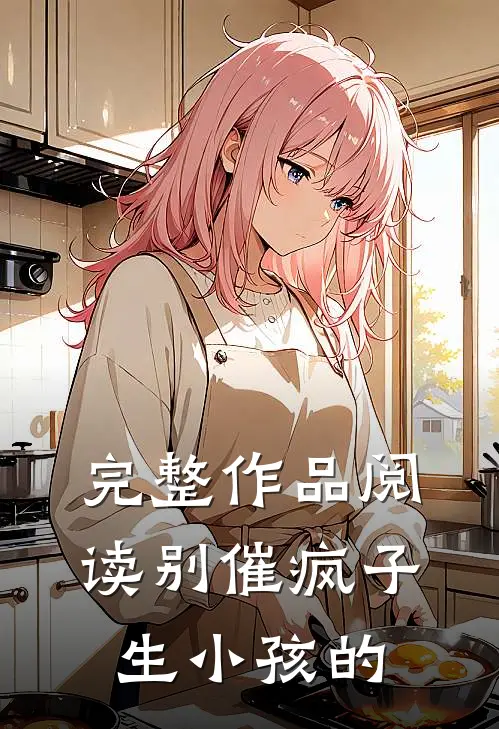 完整作品阅读别催疯子生小孩的