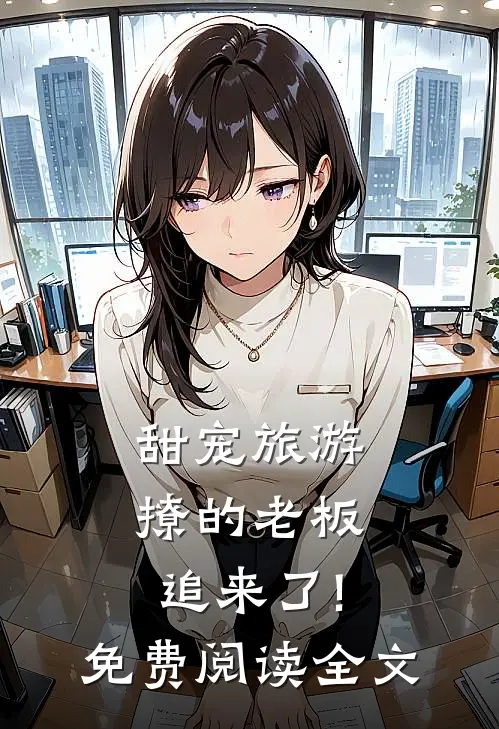 甜宠旅游撩的老板追来了!免费阅读全文