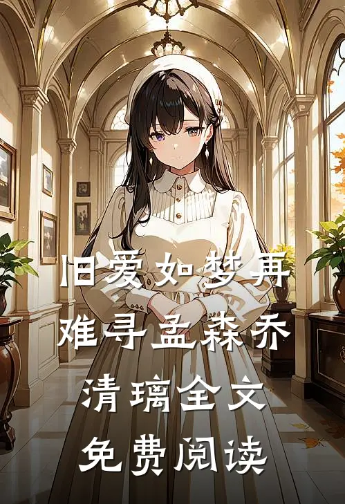 旧爱如梦再难寻孟森乔清璃全文免费阅读