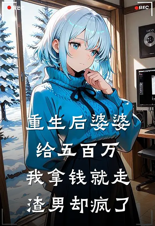 重生后婆婆给五百万，我拿钱就走，渣男却疯了