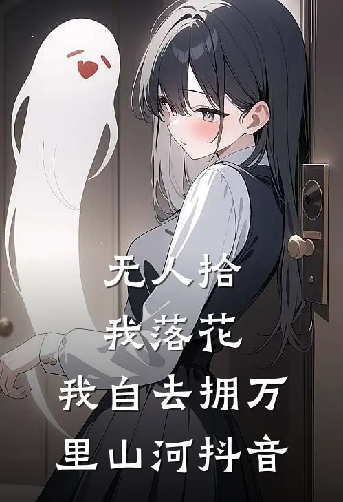 无人拾我落花，我自去拥万里山河抖音
