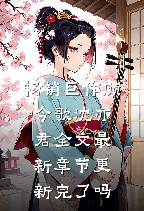 畅销巨作顾今歌沈亦君全文最新章节更新完了吗