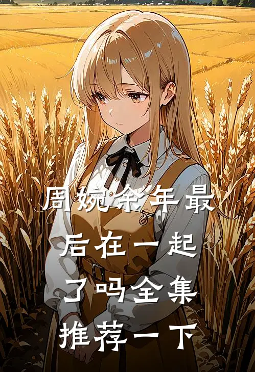 周婉余年最后在一起了吗全集推荐一下