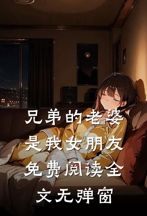 兄弟的老婆是我女朋友免费阅读全文无弹窗