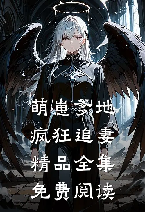 萌崽爹地疯狂追妻精品全集免费阅读