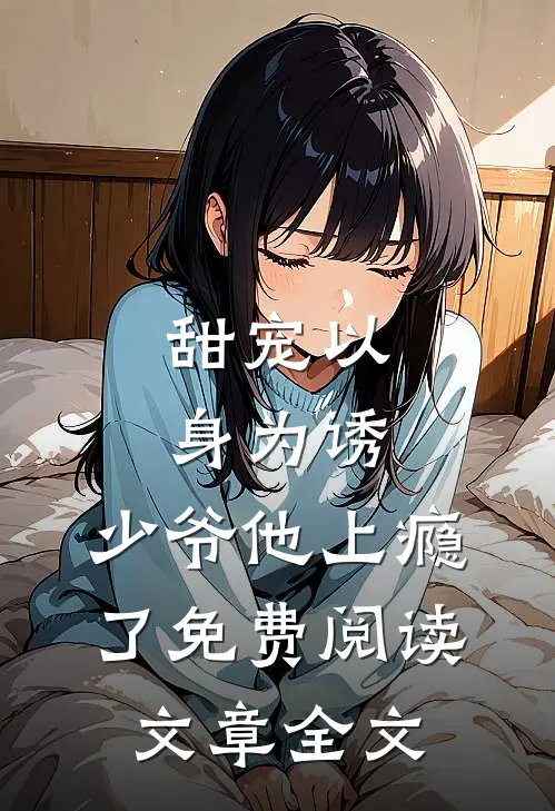 甜宠以身为诱,少爷他上瘾了免费阅读文章全文