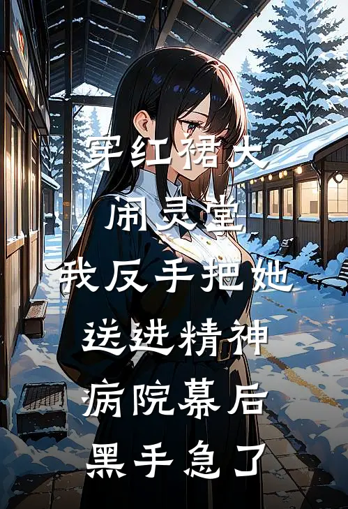 穿红裙大闹灵堂，我反手把她送进精神病院幕后黑手急了