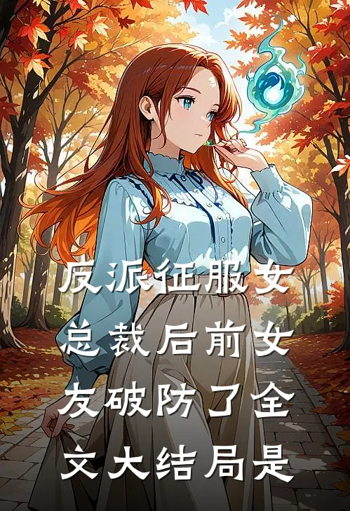 反派征服女总裁后前女友破防了全文大结局是