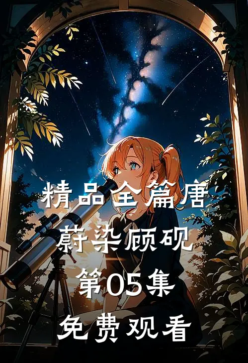 精品全篇唐蔚染顾砚第05集免费观看