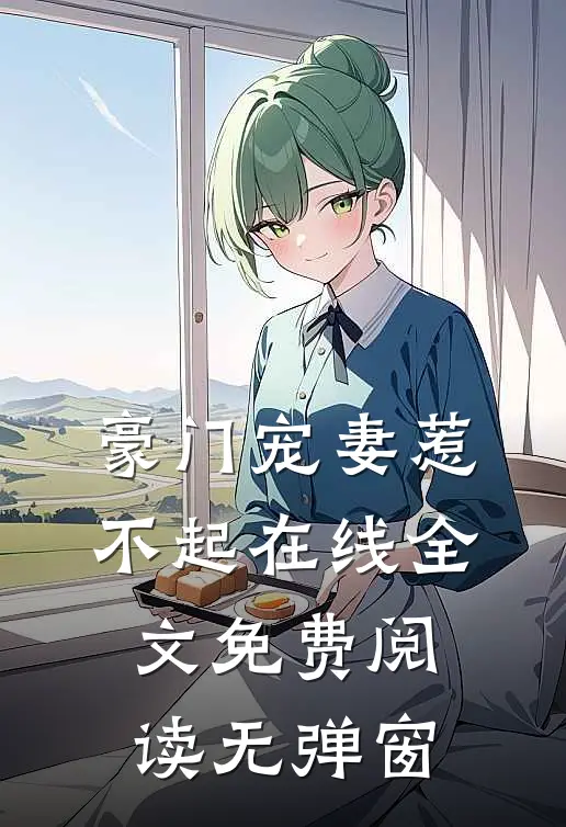 豪门宠妻惹不起在线全文免费阅读无弹窗