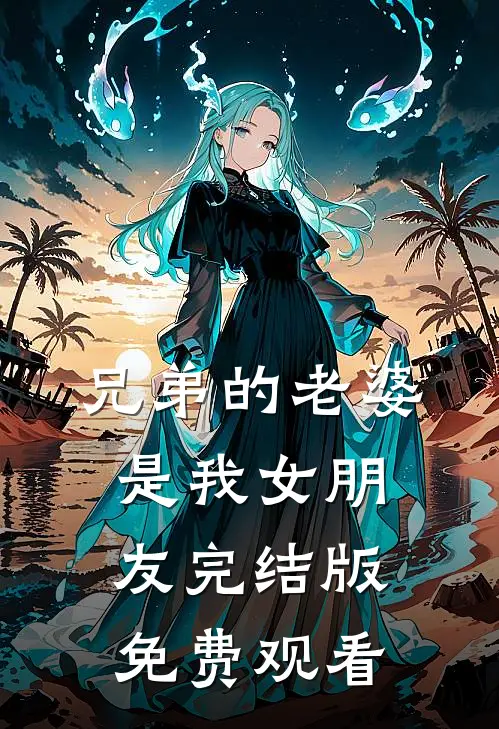 兄弟的老婆是我女朋友完结版免费观看