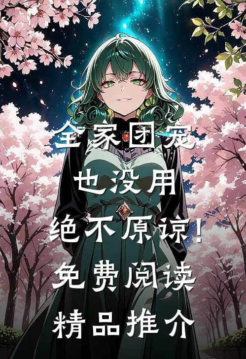 全家团宠也没用,绝不原谅!免费阅读精品推介