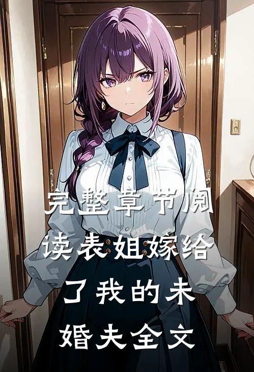 完整章节阅读表姐嫁给了我的未婚夫全文