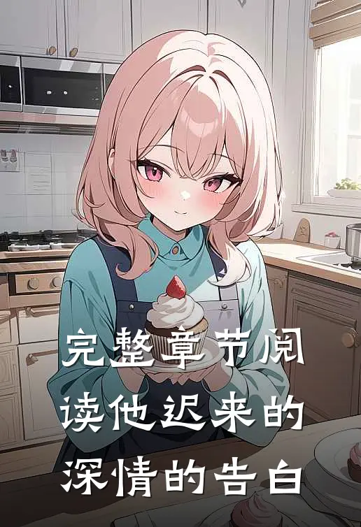 完整章节阅读他迟来的深情的告白