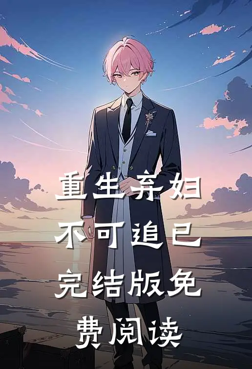 重生弃妇不可追已完结版免费阅读