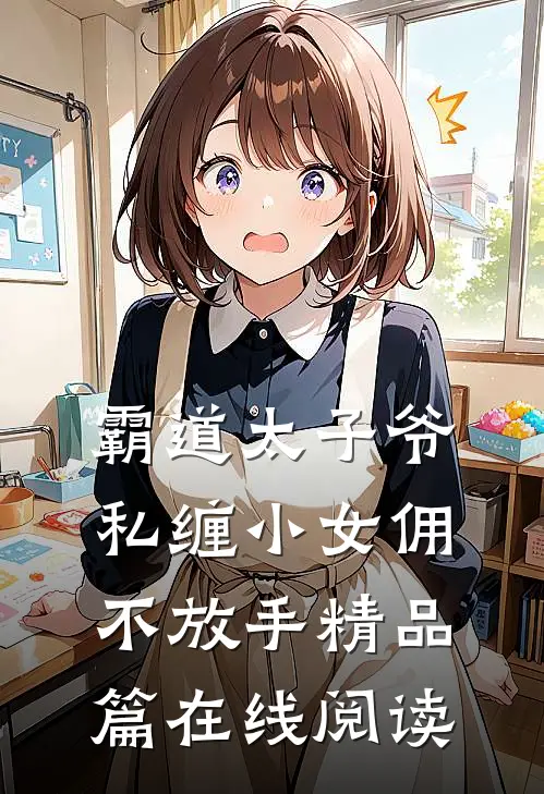 霸道太子爷私缠小女佣不放手精品篇在线阅读