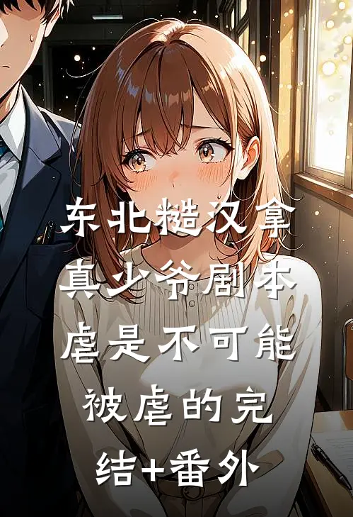 东北糙汉拿真少爷剧本，虐是不可能被虐的完结+番外