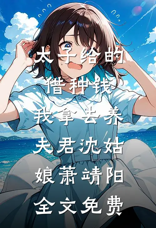 太子给的借种钱，我拿去养夫君沈姑娘萧靖阳全文免费